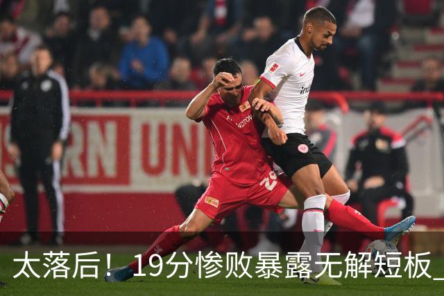 太落后！19分惨败暴露无解短板 中国男篮应考虑换帅